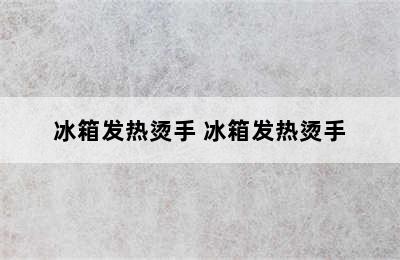 冰箱发热烫手 冰箱发热烫手